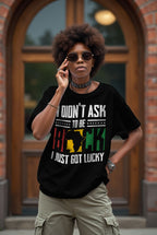 I Didn't Ask To Be Black I Just Got Lucky T-shirt Apparel Gearment 