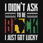 I Didn't Ask To Be Black I Just Got Lucky T-shirt Apparel Gearment 