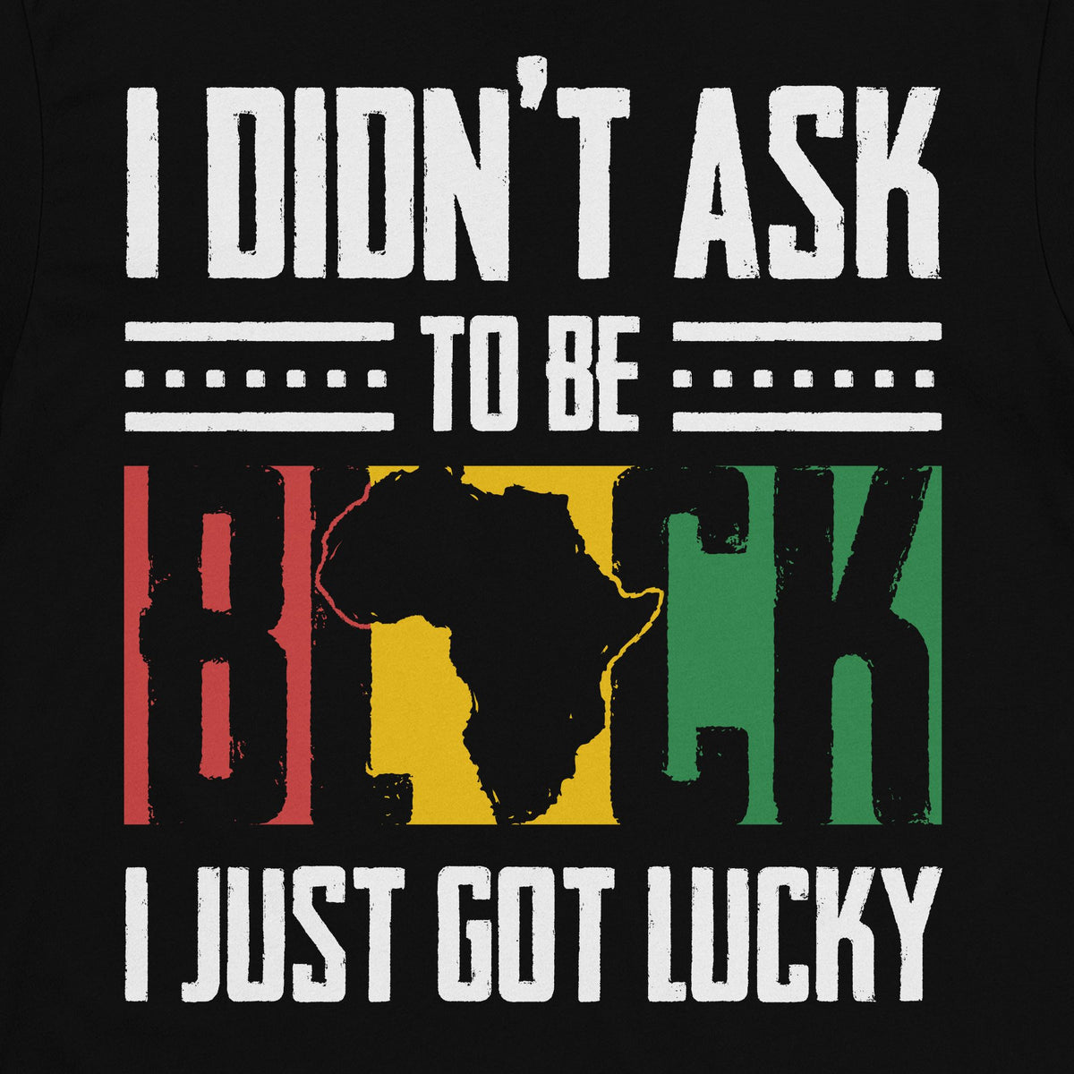 I Didn't Ask To Be Black I Just Got Lucky T-shirt Apparel Gearment 