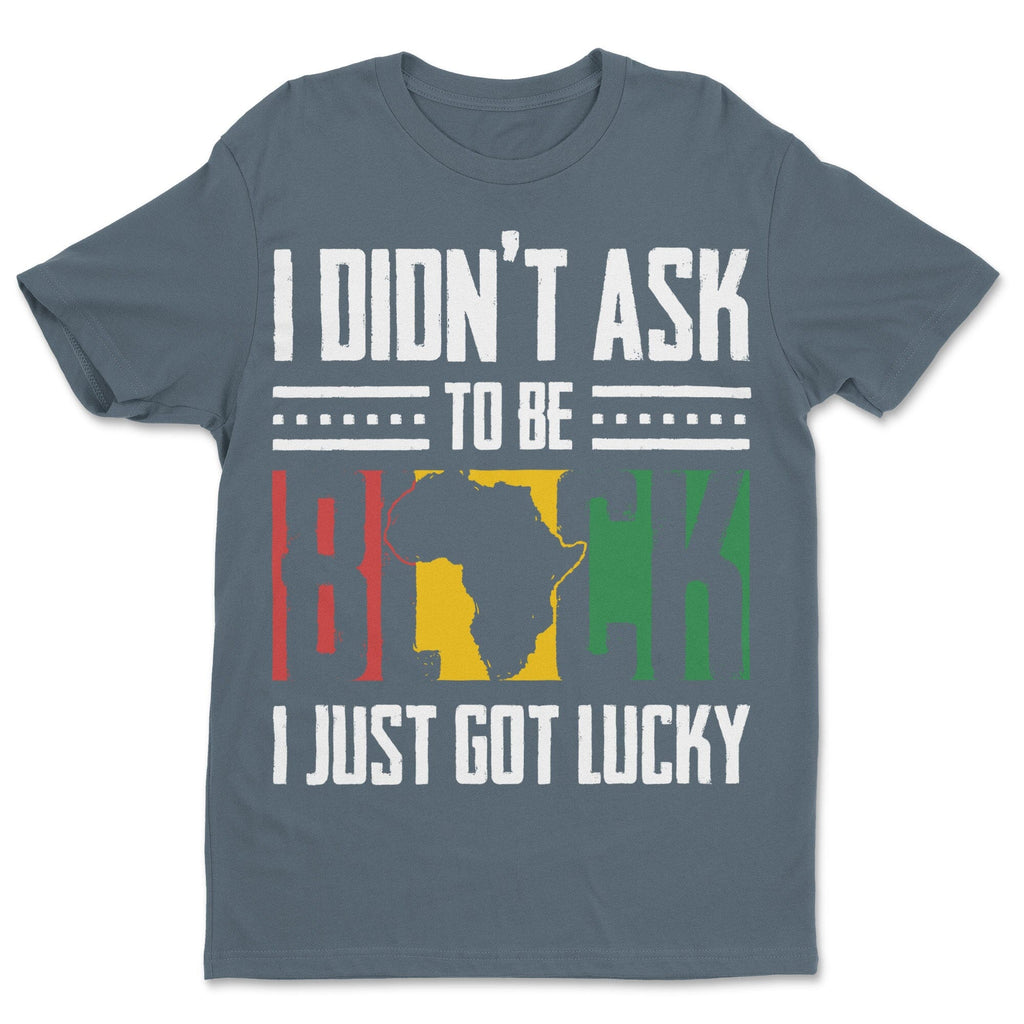 I Didn't Ask To Be Black I Just Got Lucky T-shirt Apparel Gearment 