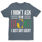 I Didn't Ask To Be Black I Just Got Lucky T-shirt Apparel Gearment 