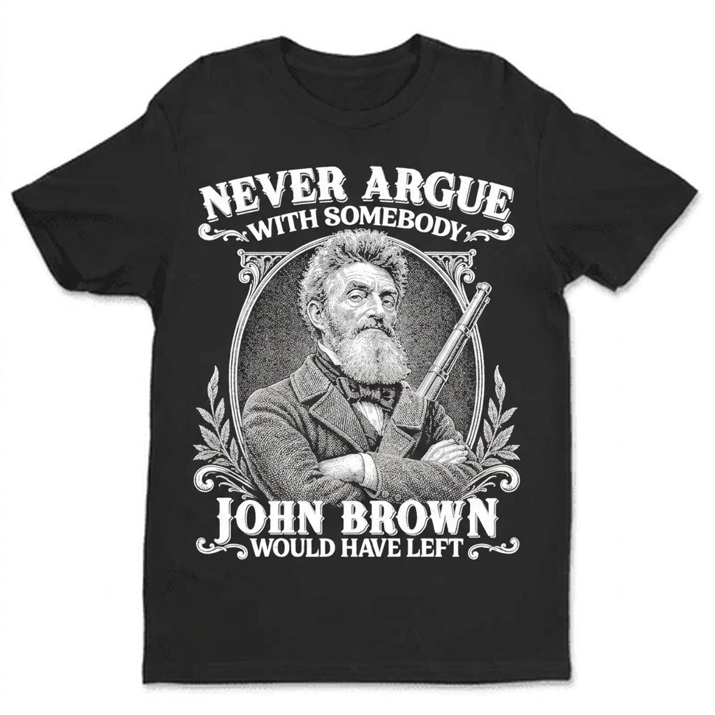 Never Argue With Somebody John Brown Would Have Left T-Shirt Apparel Gearment Budget-friendly - Sturdy & Reliable Black S