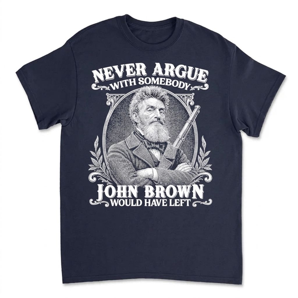 Never Argue With Somebody John Brown Would Have Left T-Shirt Apparel Gearment Budget-friendly - Sturdy & Reliable Navy S