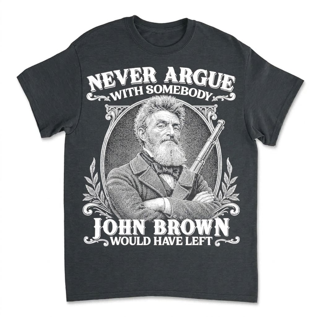Never Argue With Somebody John Brown Would Have Left T-Shirt Apparel Gearment Budget-friendly - Sturdy & Reliable Dark Heather S