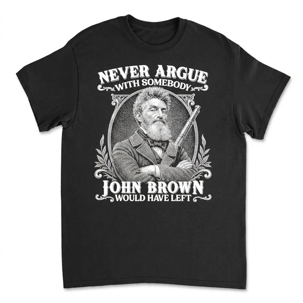 Never Argue With Somebody John Brown Would Have Left T-Shirt Apparel Gearment Standard - Soft Feel & Modern Fit Black S