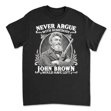 Never Argue With Somebody John Brown Would Have Left T-Shirt Apparel Gearment Standard - Soft Feel & Modern Fit Black S