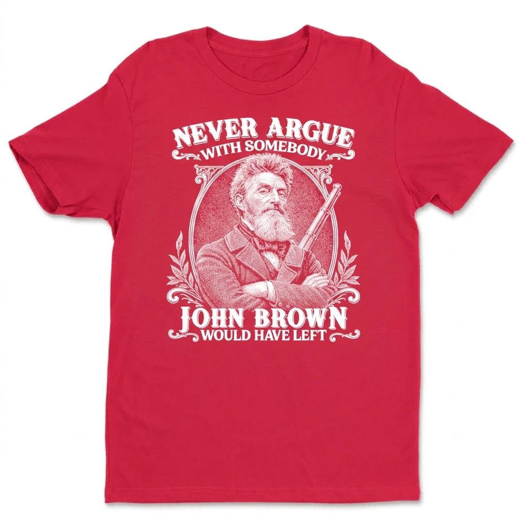 Never Argue With Somebody John Brown Would Have Left T-Shirt Apparel Gearment Standard - Soft Feel & Modern Fit Red S