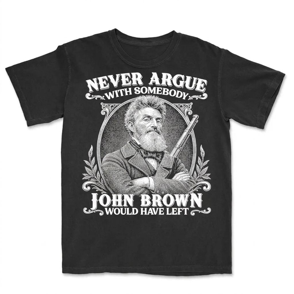 Never Argue With Somebody John Brown Would Have Left T-Shirt Apparel Gearment Premium - Heavyweight & Vintage Black S