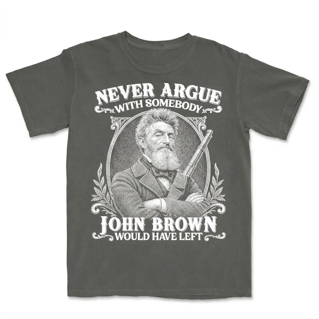 Never Argue With Somebody John Brown Would Have Left T-Shirt Apparel Gearment Premium - Heavyweight & Vintage Pepper S