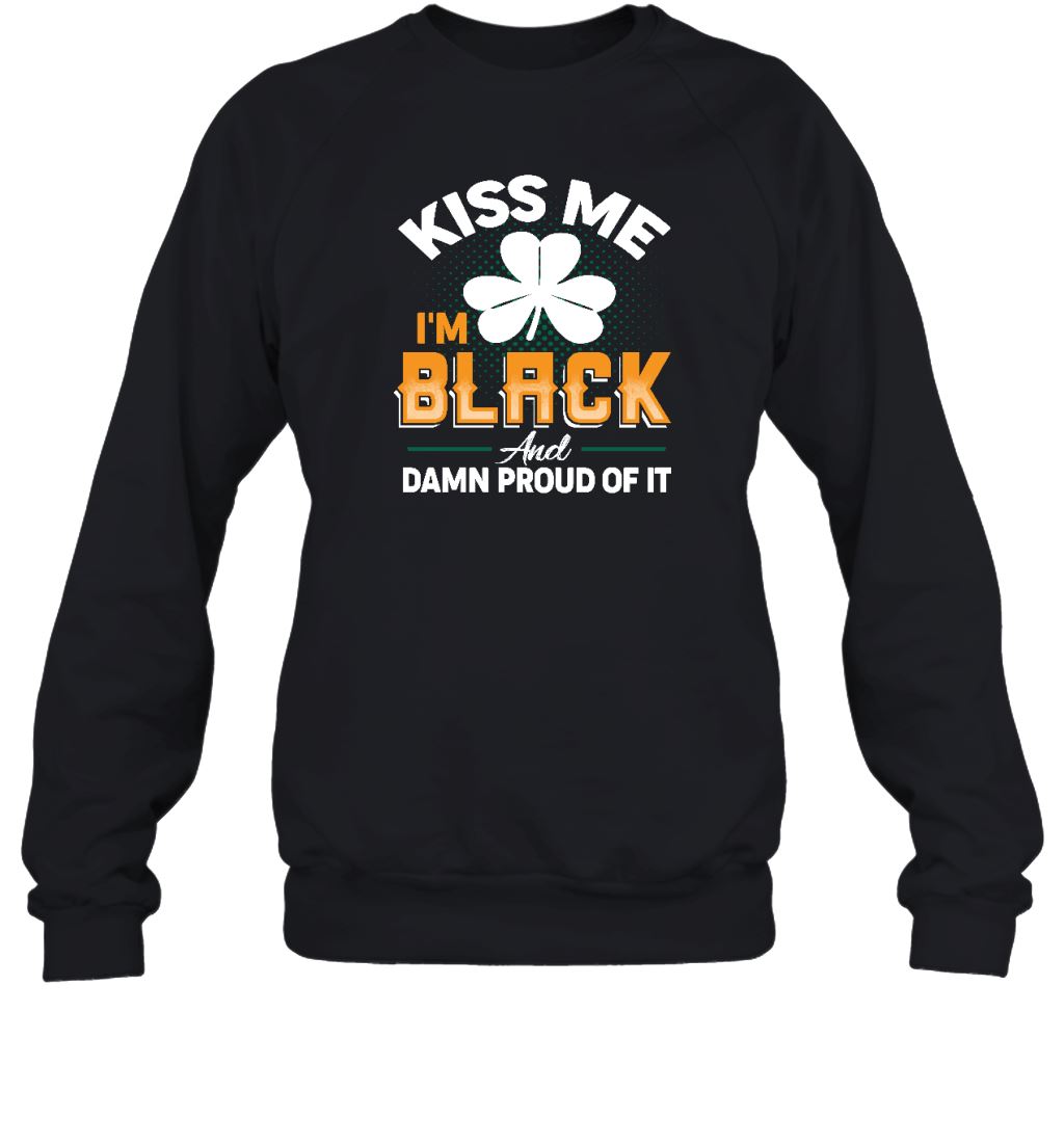 Kiss Me I'm Black And Damn Proud Of It T-shirt Apparel Gearment Crewneck Sweatshirt Black S