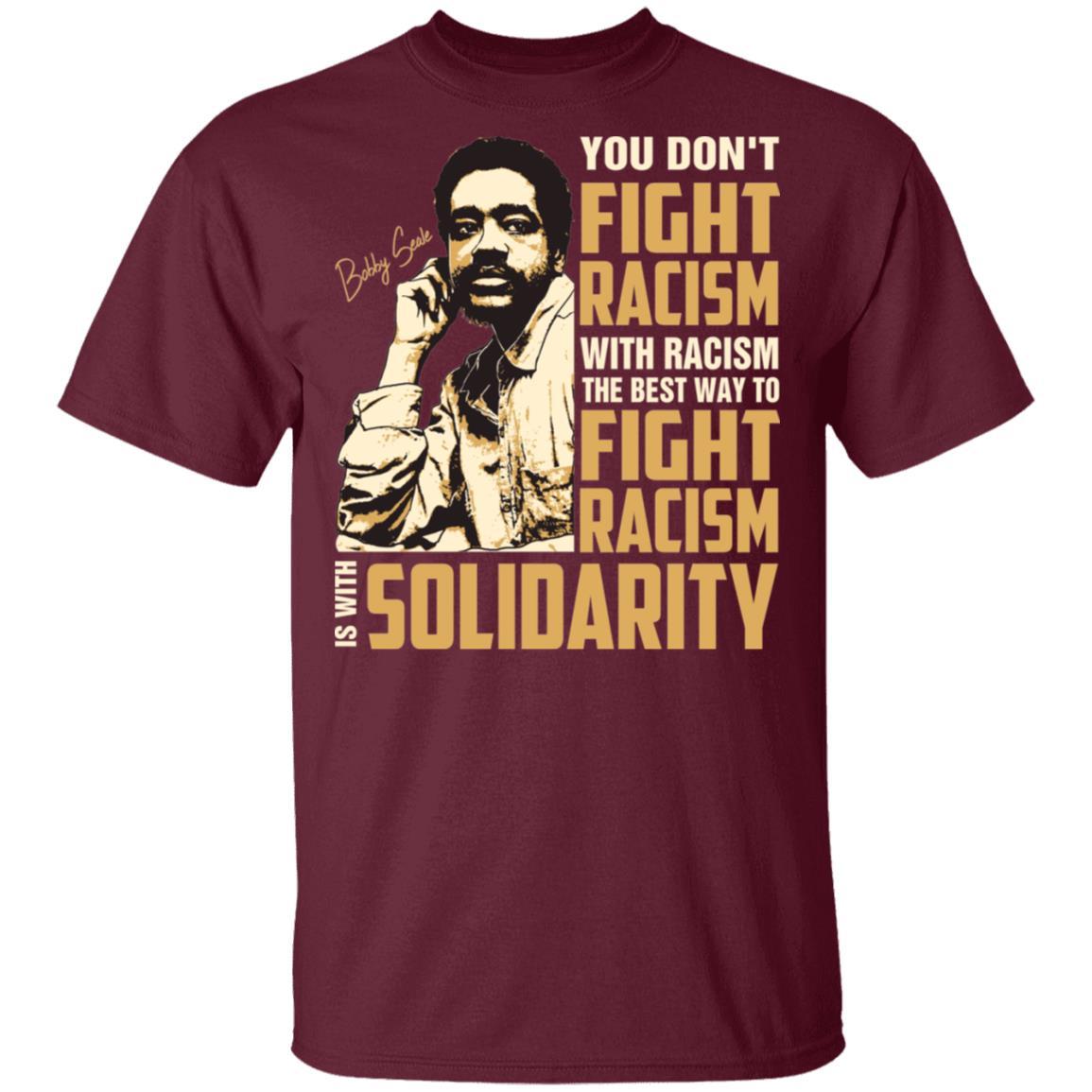 You Dont Fight Racism With Racism The Best To Fight Racism Is With Solidarity Apparel CustomCat Uniex Tee Maroon S