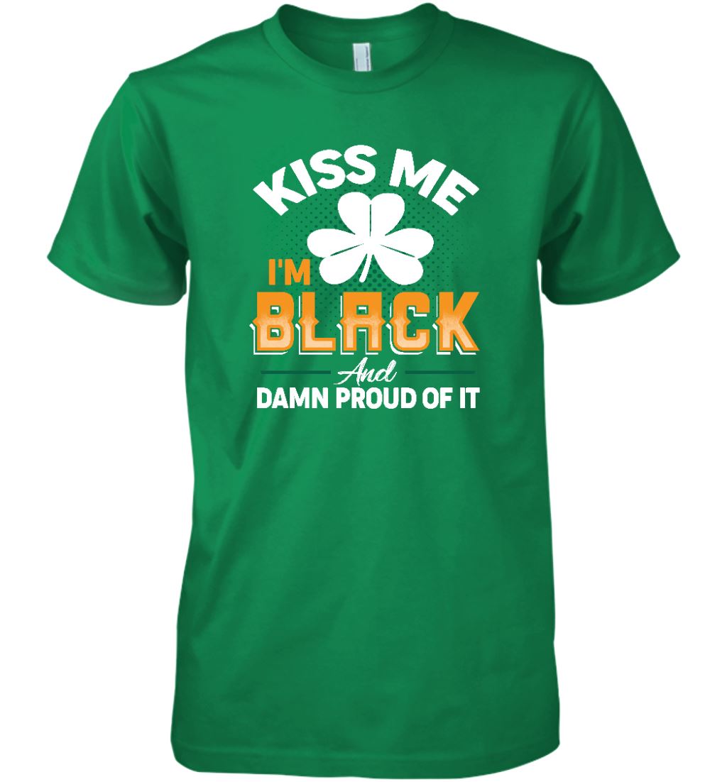 Kiss Me I'm Black And Damn Proud Of It T-shirt Apparel Gearment Premium T-Shirt Kelly Green XS
