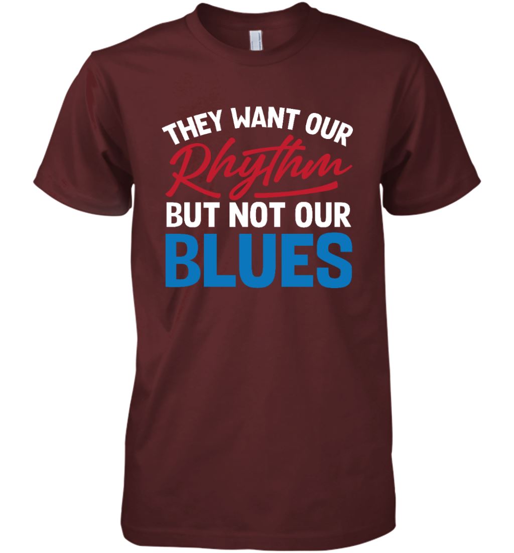 They Want Our Rhythm But Not Our Blues T-shirt Apparel Gearment Premium T-Shirt Maroon XS